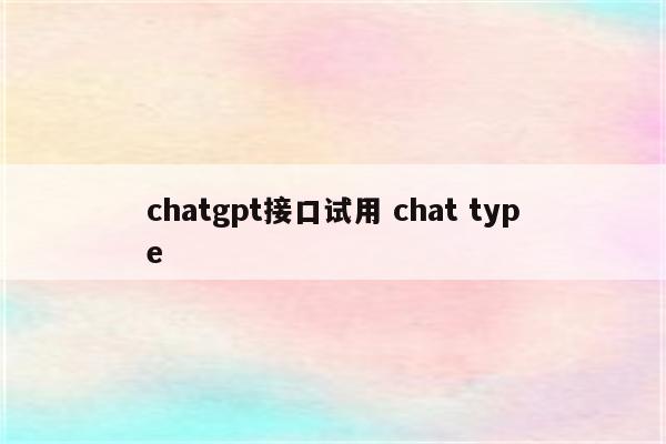 chatgpt接口试用 chat type