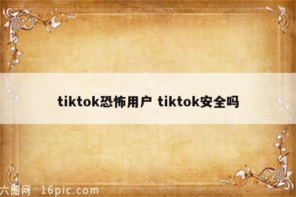 tiktok恐怖用户 tiktok安全吗