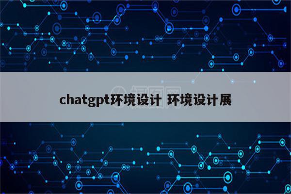 chatgpt环境设计 环境设计展