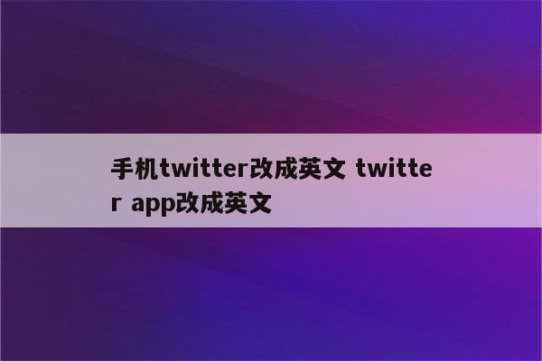 手机twitter改成英文 twitter app改成英文