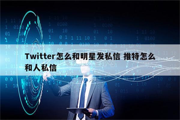 Twitter怎么和明星发私信 推特怎么和人私信