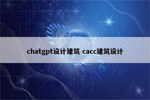 chatgpt设计建筑 cacc建筑设计