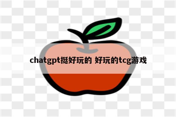 chatgpt挺好玩的 好玩的tcg游戏