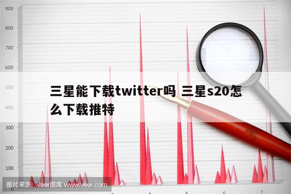 三星能下载twitter吗 三星s20怎么下载推特