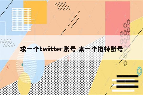 求一个twitter账号 来一个推特账号
