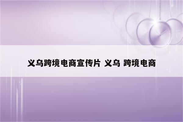 义乌跨境电商宣传片 义乌 跨境电商
