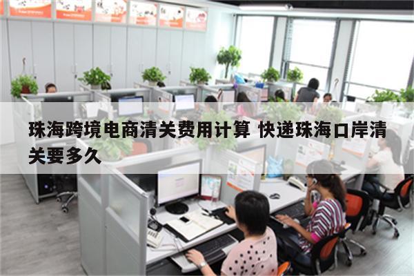 珠海跨境电商清关费用计算 快递珠海口岸清关要多久