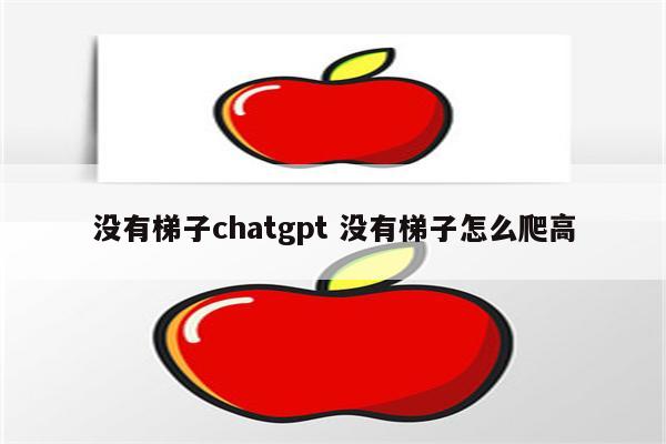 没有梯子chatgpt 没有梯子怎么爬高