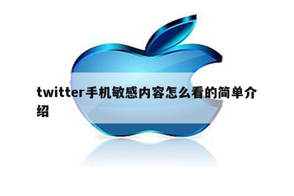 twitter手机敏感内容怎么看的简单介绍