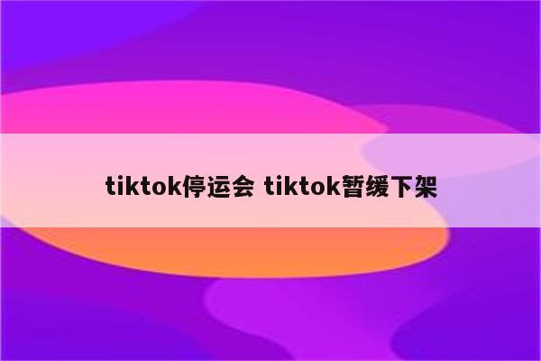 tiktok停运会 tiktok暂缓下架