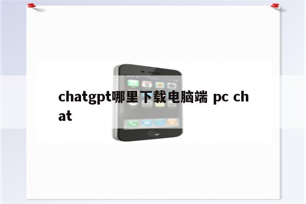 chatgpt哪里下载电脑端 pc chat