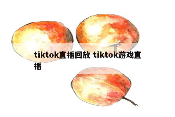 tiktok直播回放 tiktok游戏直播