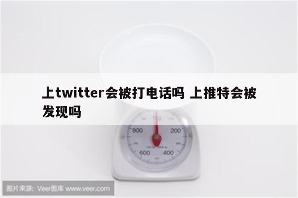 上twitter会被打电话吗 上推特会被发现吗