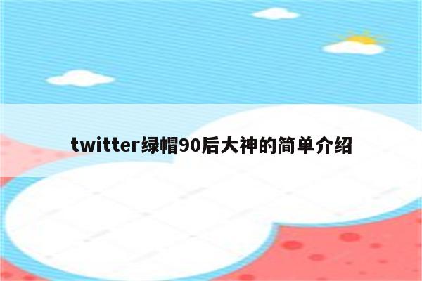 twitter绿帽90后大神的简单介绍