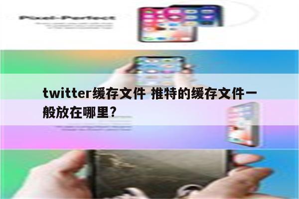 twitter缓存文件 推特的缓存文件一般放在哪里?