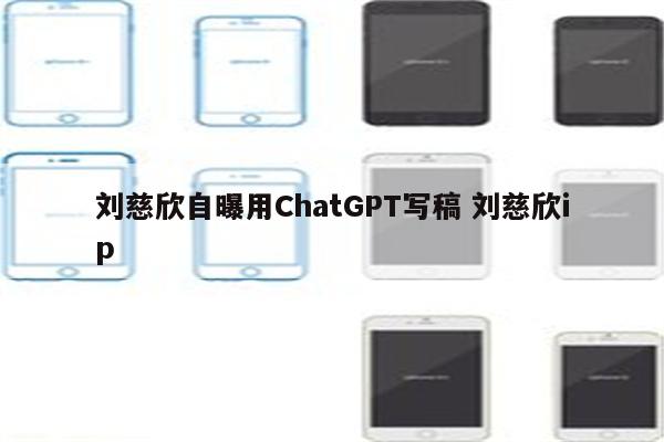 刘慈欣自曝用ChatGPT写稿 刘慈欣ip