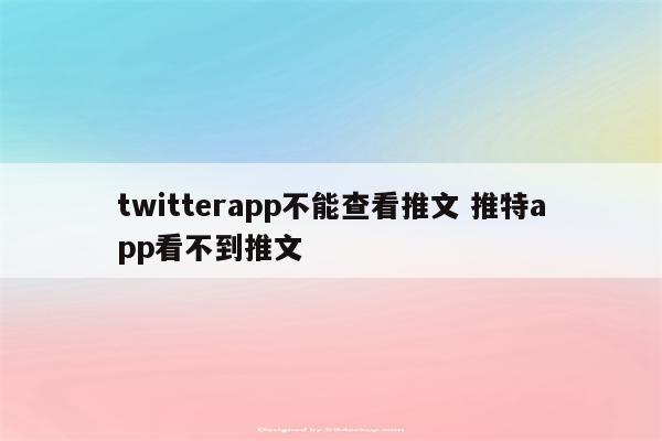 twitterapp不能查看推文 推特app看不到推文