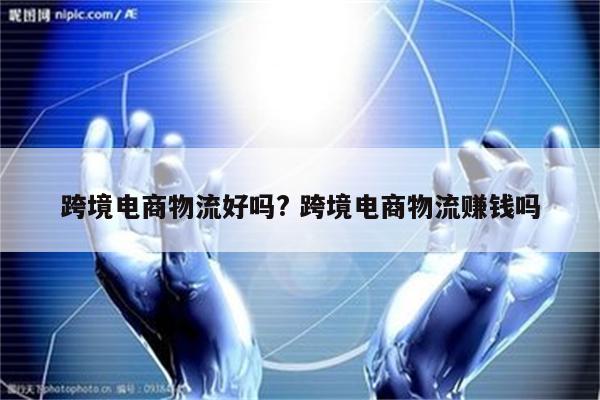 跨境电商物流好吗? 跨境电商物流赚钱吗