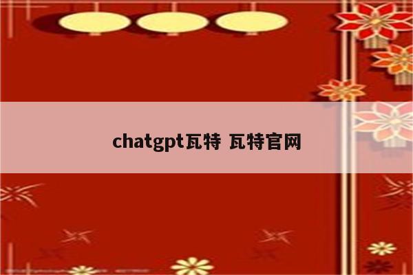 chatgpt瓦特 瓦特官网