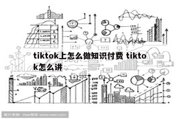 tiktok上怎么做知识付费 tiktok怎么讲