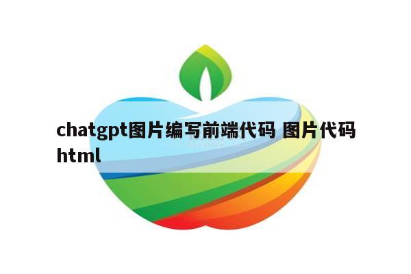 chatgpt图片编写前端代码 图片代码html