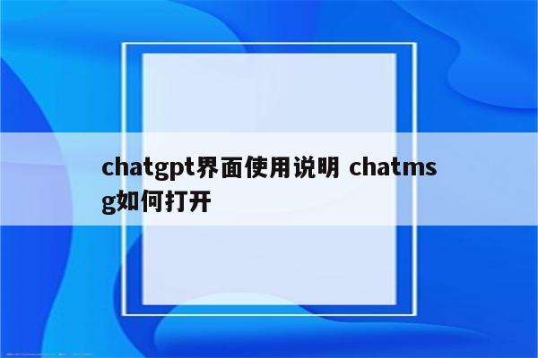 chatgpt界面使用说明 chatmsg如何打开