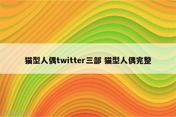 猫型人偶twitter三部 猫型人偶完整