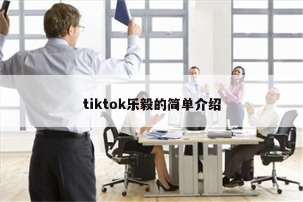 tiktok乐毅的简单介绍