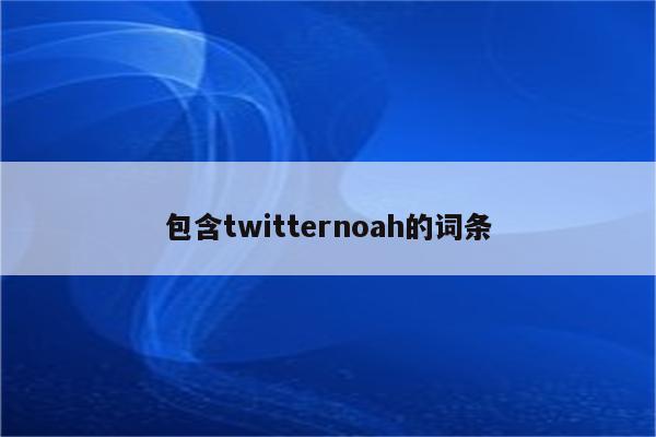 包含twitternoah的词条