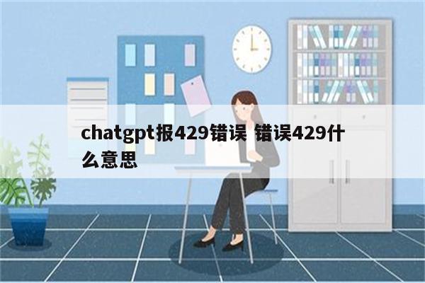 chatgpt报429错误 错误429什么意思
