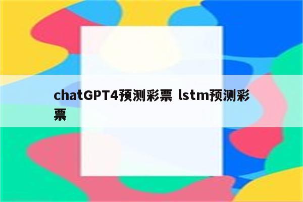 chatGPT4预测彩票 lstm预测彩票