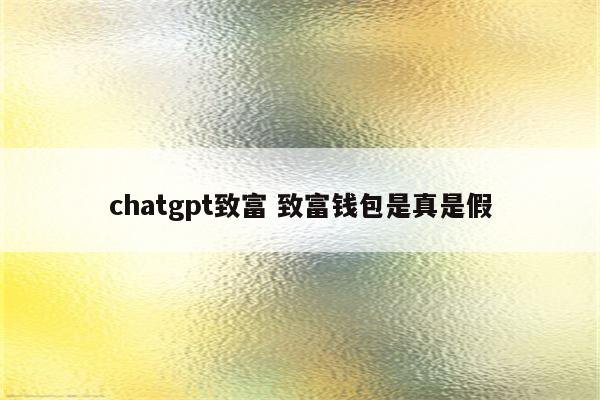 chatgpt致富 致富钱包是真是假