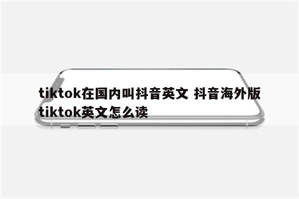 tiktok在国内叫抖音英文 抖音海外版tiktok英文怎么读