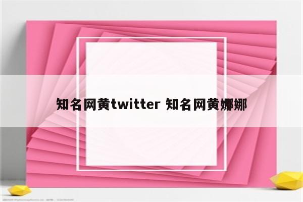 知名网黄twitter 知名网黄娜娜