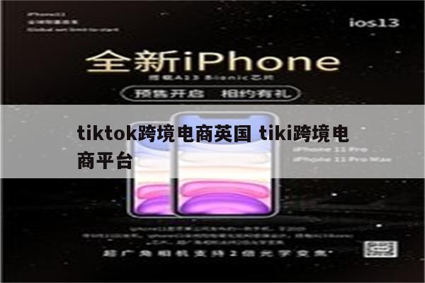 tiktok跨境电商英国 tiki跨境电商平台