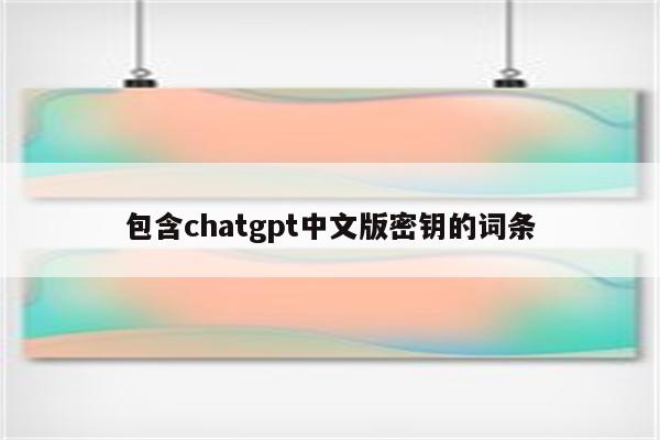 包含chatgpt中文版密钥的词条