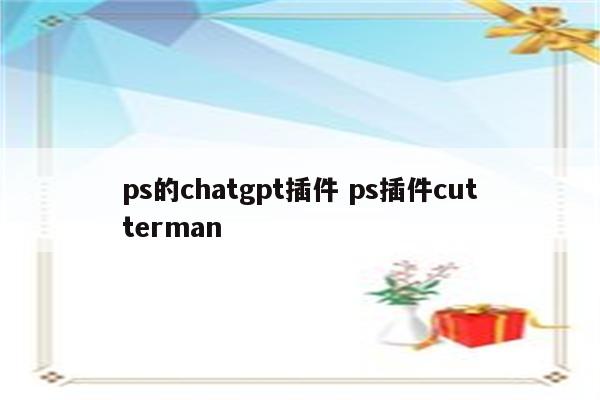ps的chatgpt插件 ps插件cutterman