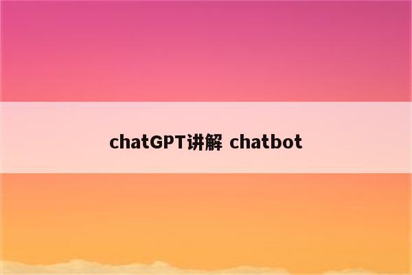 chatGPT讲解 chatbot