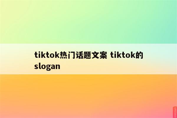 tiktok热门话题文案 tiktok的slogan