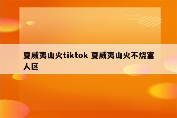 夏威夷山火tiktok 夏威夷山火不烧富人区
