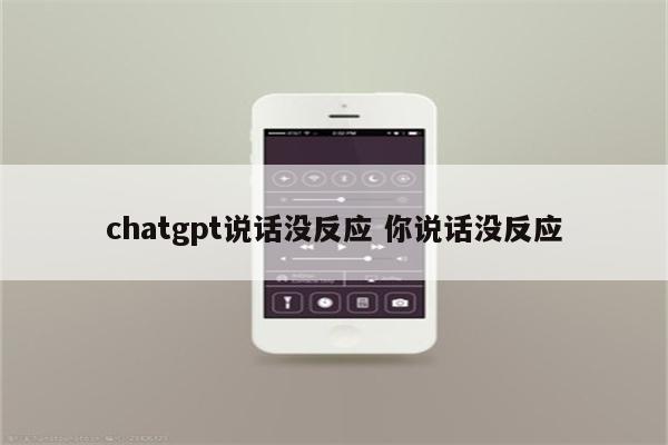 chatgpt说话没反应 你说话没反应