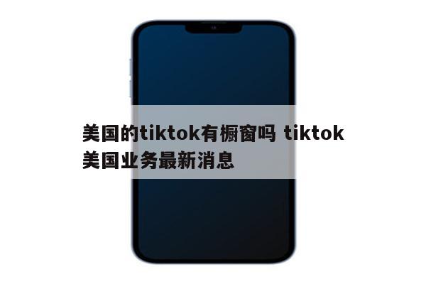 美国的tiktok有橱窗吗 tiktok美国业务最新消息
