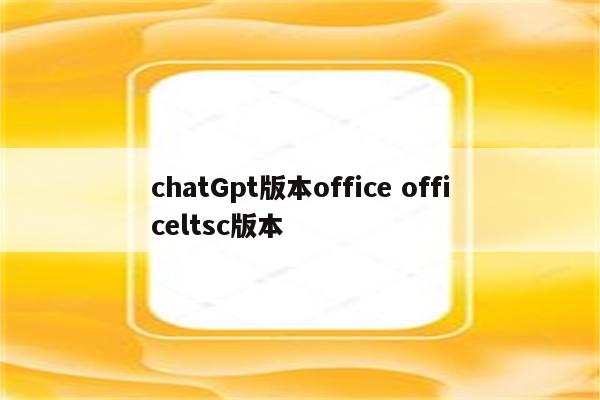 chatGpt版本office officeltsc版本