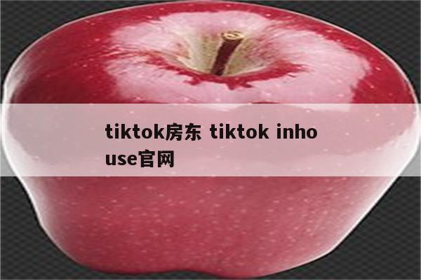 tiktok房东 tiktok inhouse官网