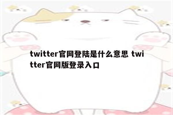 twitter官网登陆是什么意思 twitter官网版登录入口