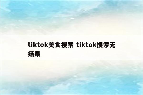 tiktok美食搜索 tiktok搜索无结果