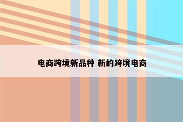 电商跨境新品种 新的跨境电商