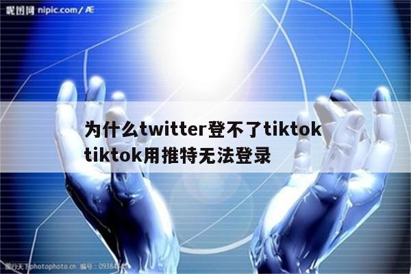 为什么twitter登不了tiktok tiktok用推特无法登录