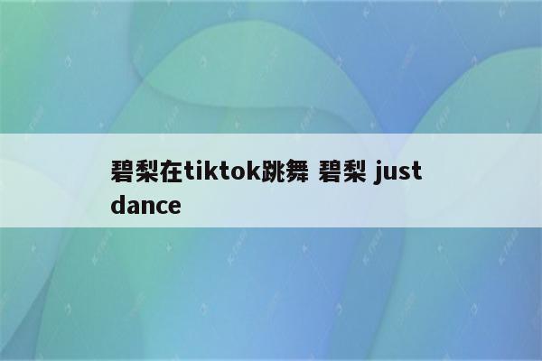 碧梨在tiktok跳舞 碧梨 just dance