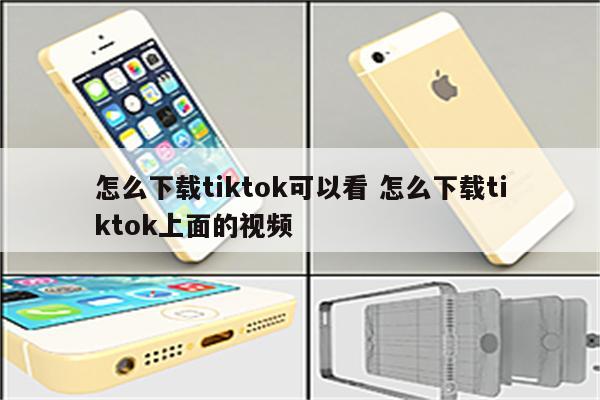 怎么下载tiktok可以看 怎么下载tiktok上面的视频